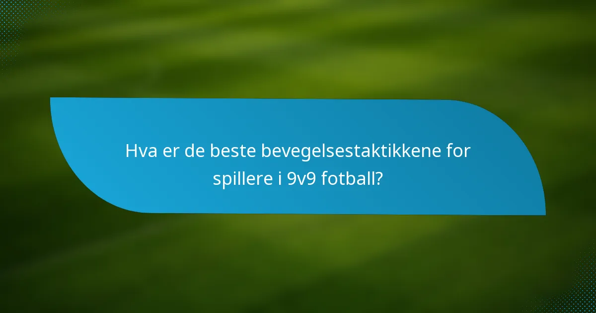 Hva er de beste bevegelsestaktikkene for spillere i 9v9 fotball?