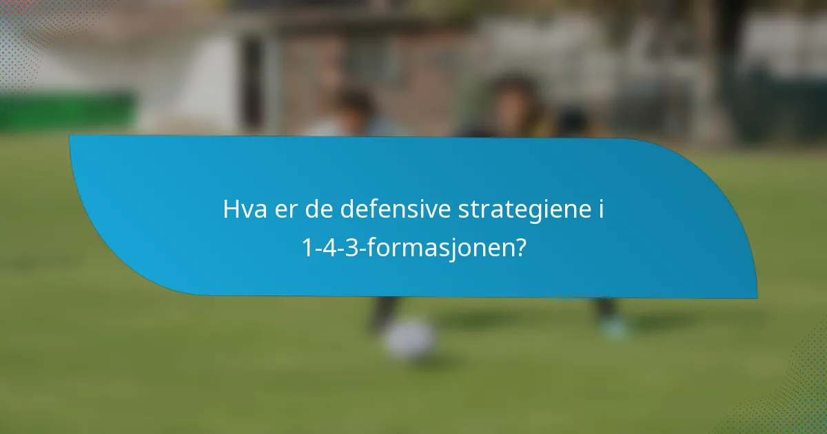 Hva er de defensive strategiene i 1-4-3-formasjonen?