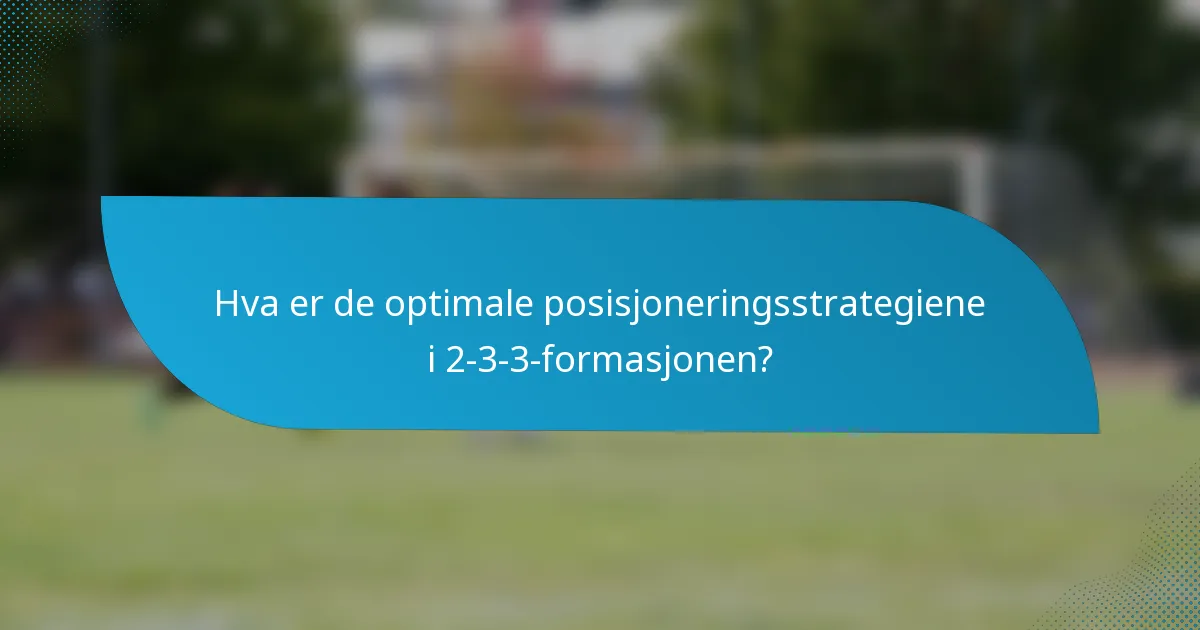 Hva er de optimale posisjoneringsstrategiene i 2-3-3-formasjonen?