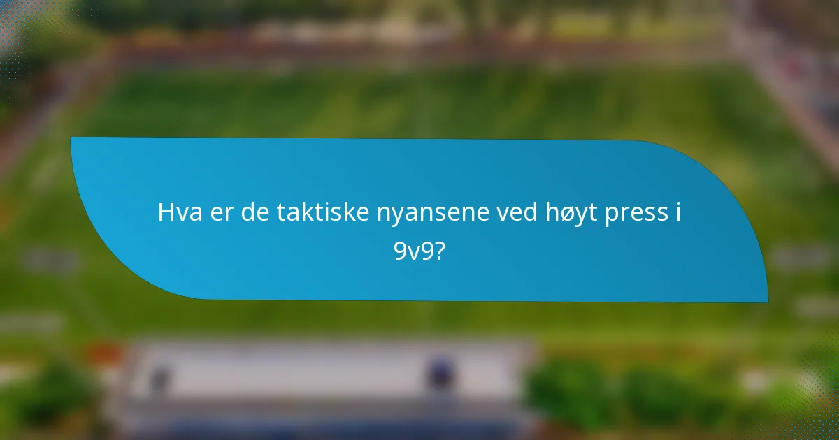 Hva er de taktiske nyansene ved høyt press i 9v9?