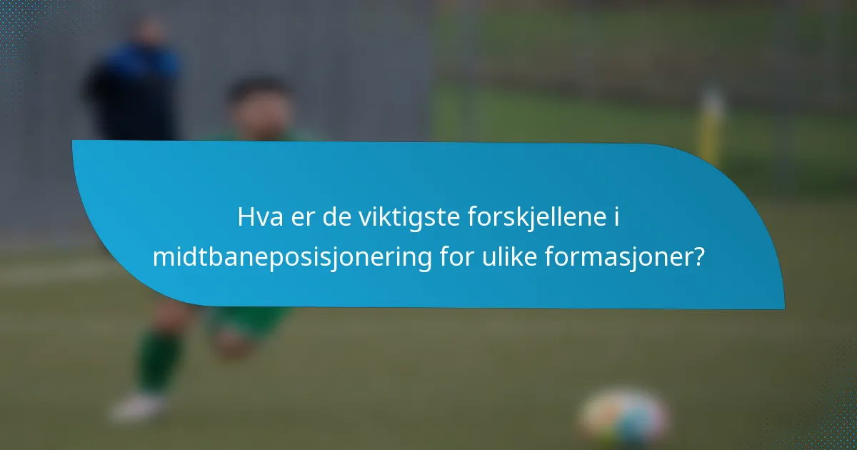 Hva er de viktigste forskjellene i midtbaneposisjonering for ulike formasjoner?