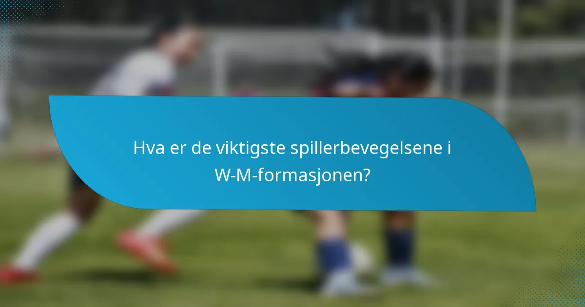 Hva er de viktigste spillerbevegelsene i W-M-formasjonen?