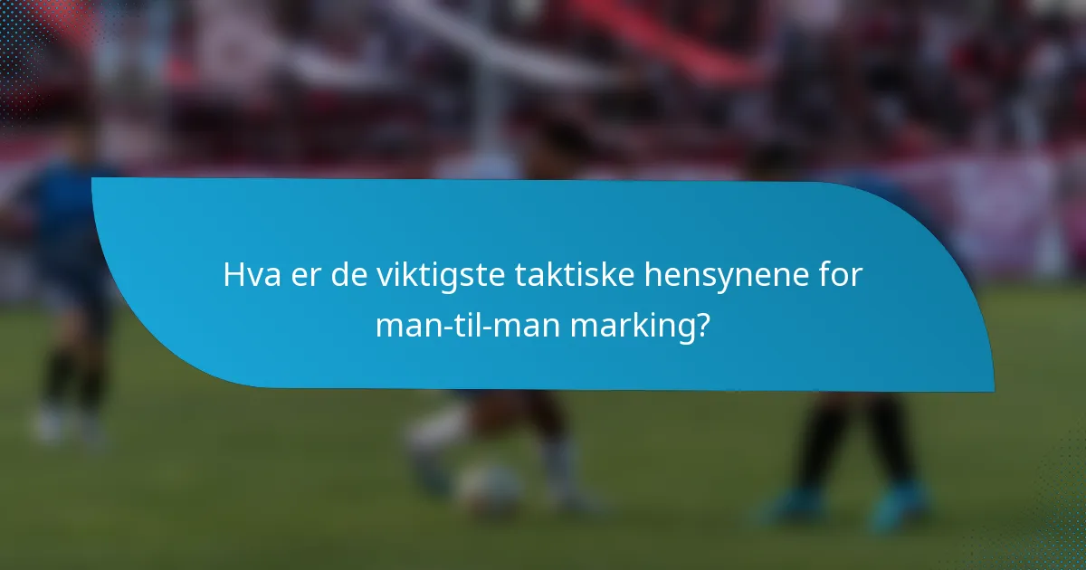 Hva er de viktigste taktiske hensynene for man-til-man marking?
