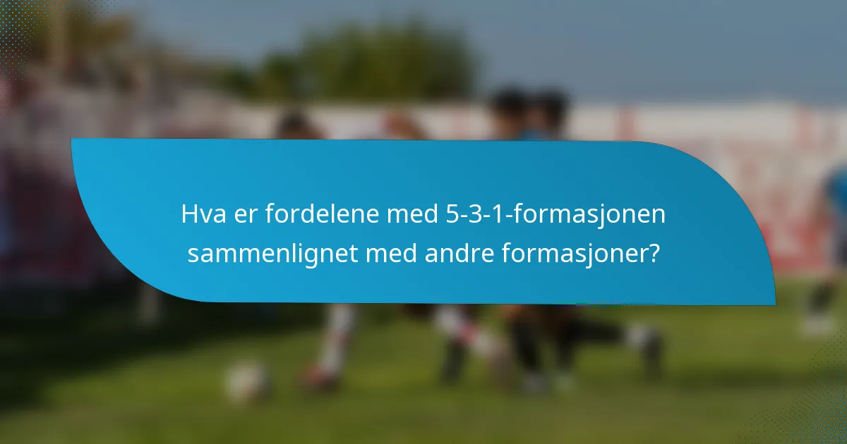 Hva er fordelene med 5-3-1-formasjonen sammenlignet med andre formasjoner?