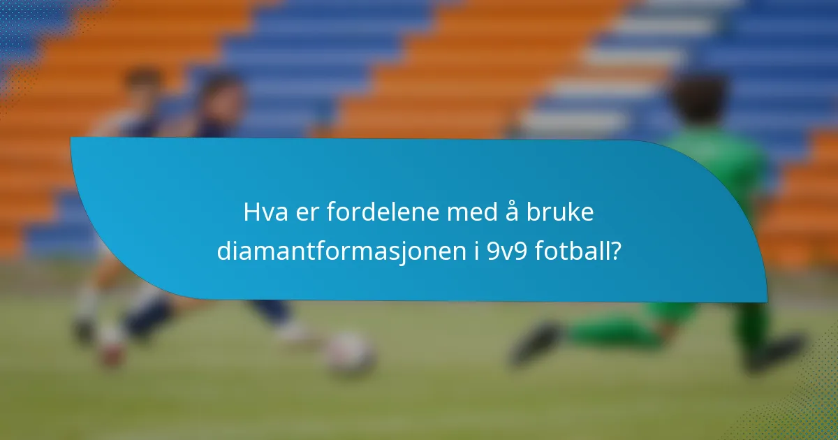 Hva er fordelene med å bruke diamantformasjonen i 9v9 fotball?