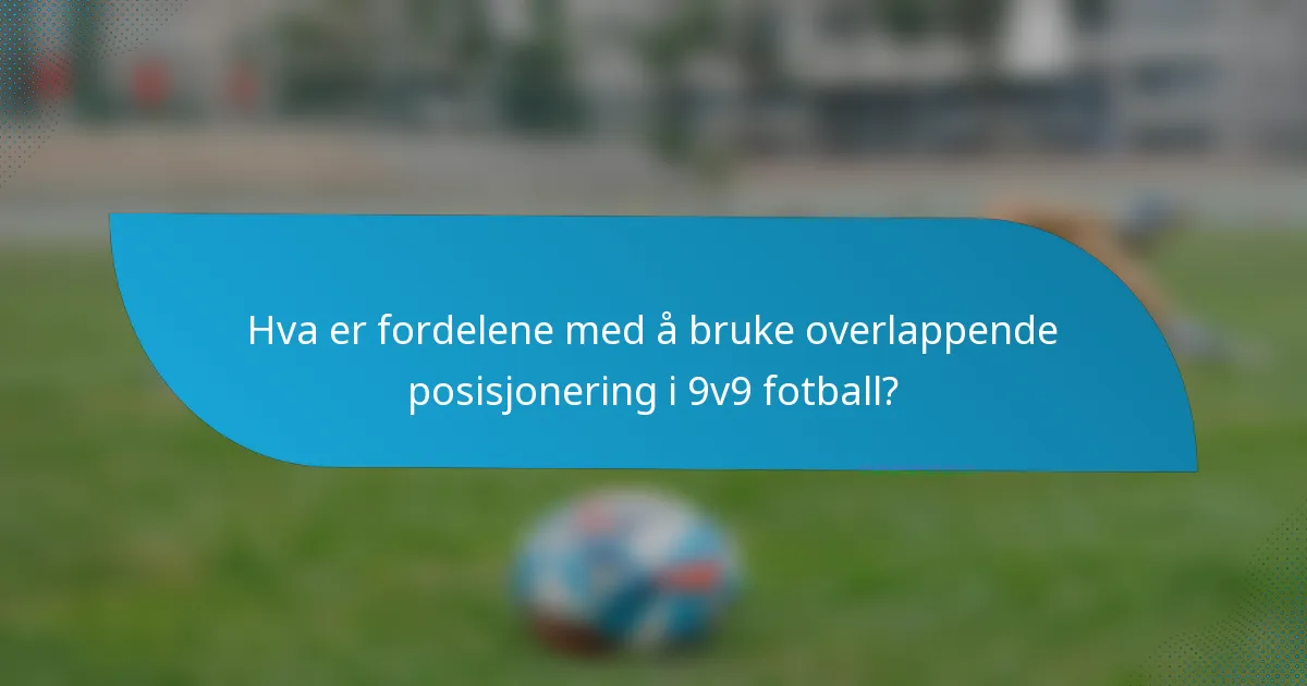 Hva er fordelene med å bruke overlappende posisjonering i 9v9 fotball?