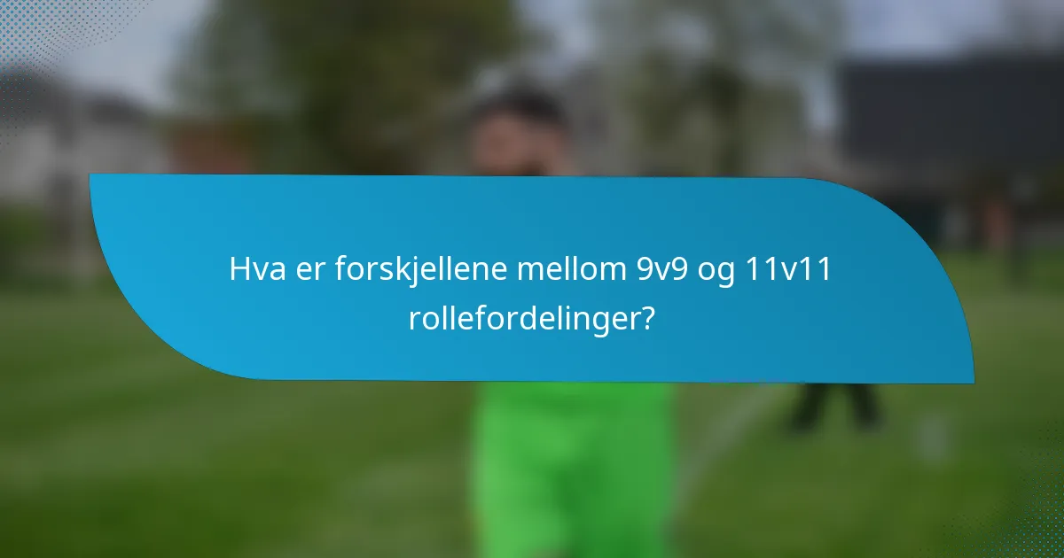 Hva er forskjellene mellom 9v9 og 11v11 rollefordelinger?