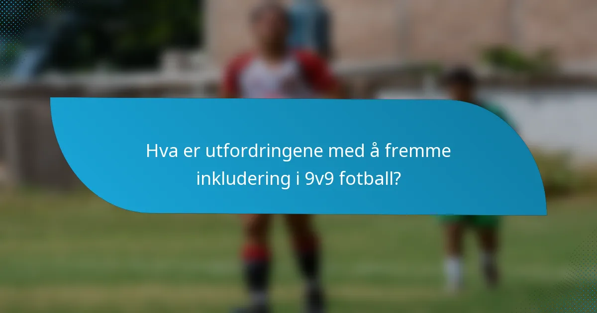 Hva er utfordringene med å fremme inkludering i 9v9 fotball?