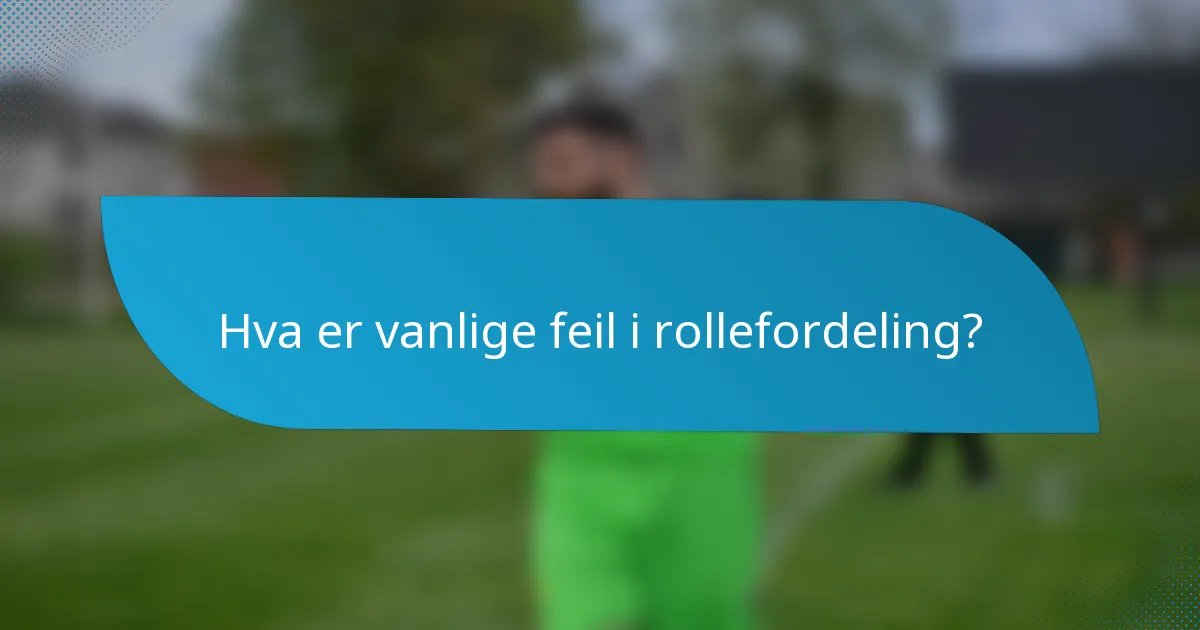 Hva er vanlige feil i rollefordeling?