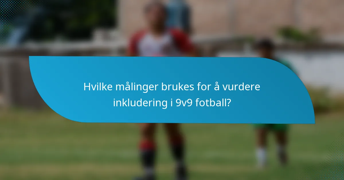 Hvilke målinger brukes for å vurdere inkludering i 9v9 fotball?