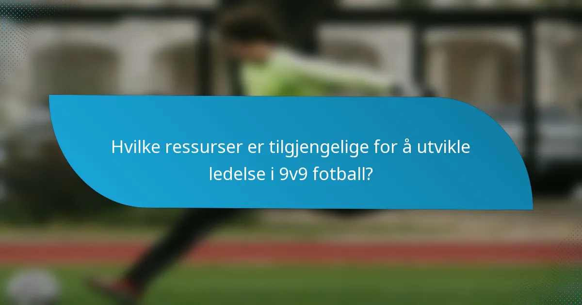 Hvilke ressurser er tilgjengelige for å utvikle ledelse i 9v9 fotball?