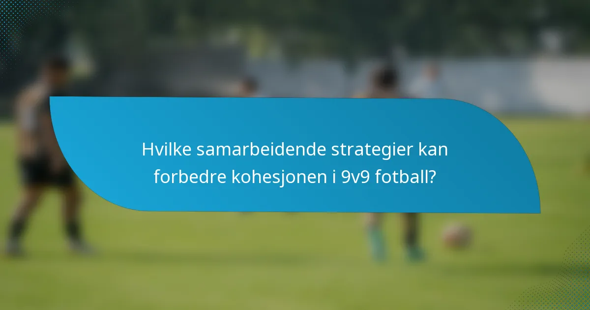 Hvilke samarbeidende strategier kan forbedre kohesjonen i 9v9 fotball?