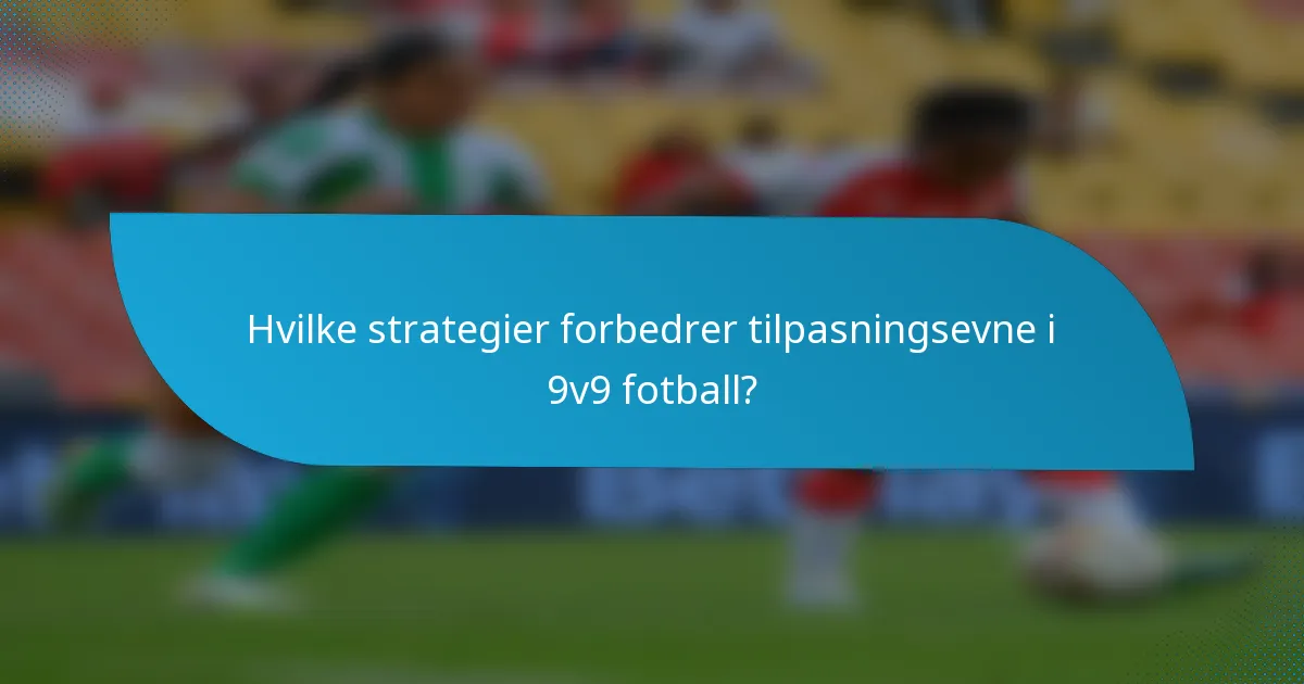 Hvilke strategier forbedrer tilpasningsevne i 9v9 fotball?