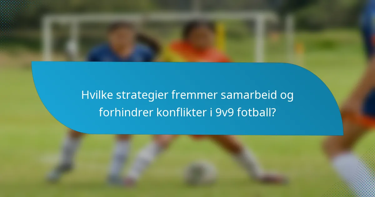 Hvilke strategier fremmer samarbeid og forhindrer konflikter i 9v9 fotball?