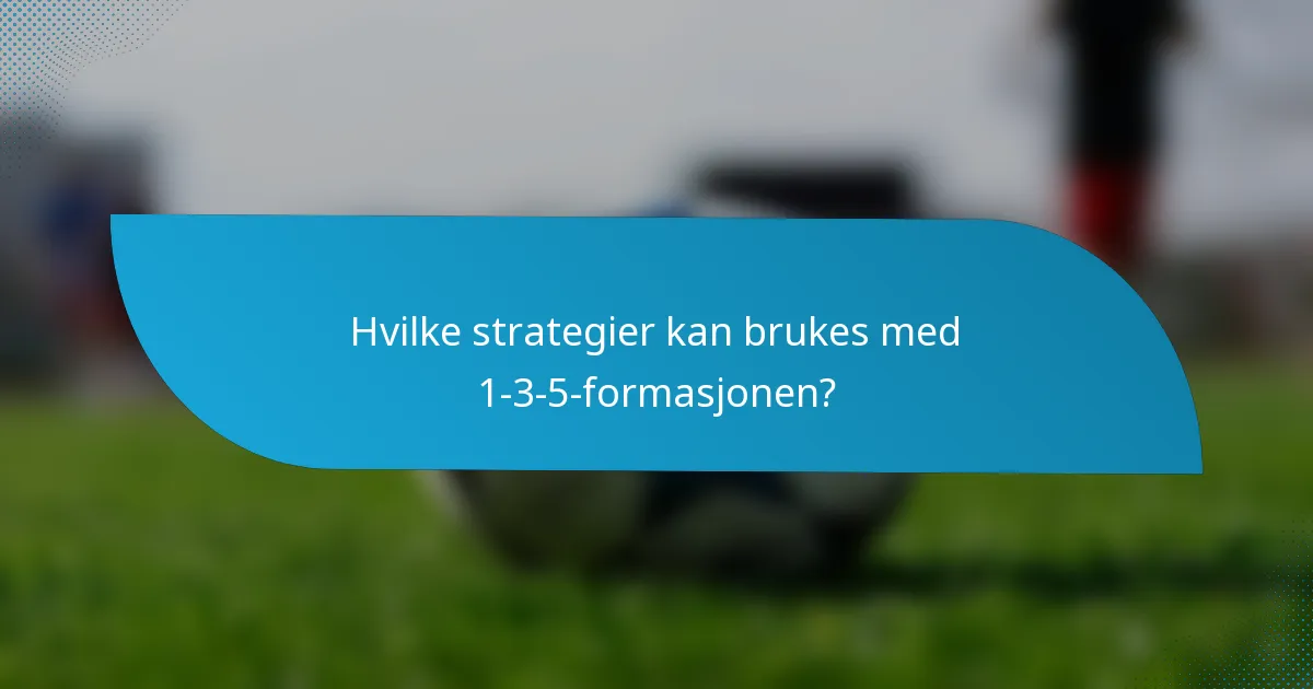 Hvilke strategier kan brukes med 1-3-5-formasjonen?
