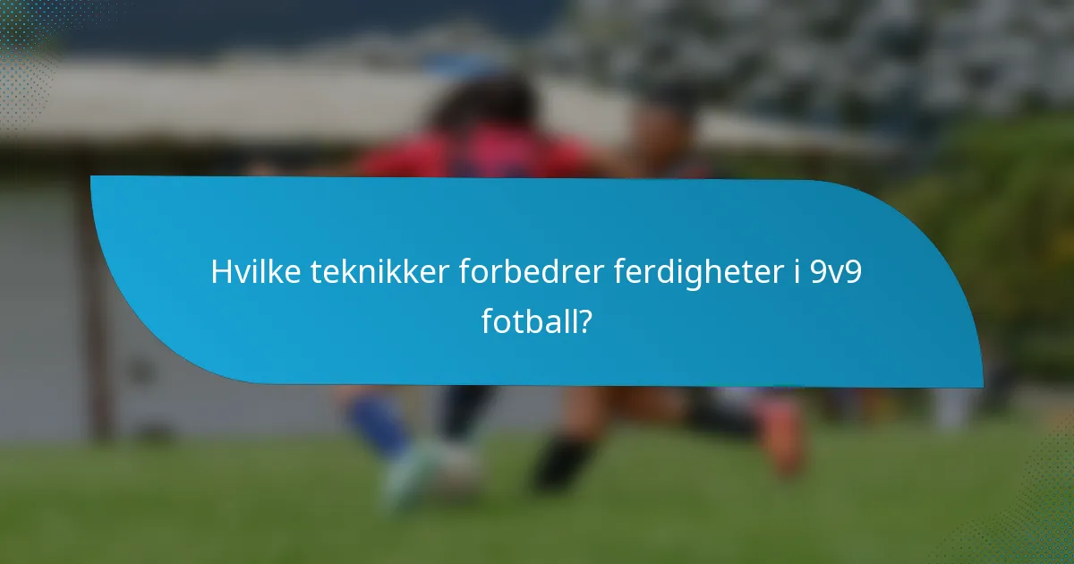 Hvilke teknikker forbedrer ferdigheter i 9v9 fotball?