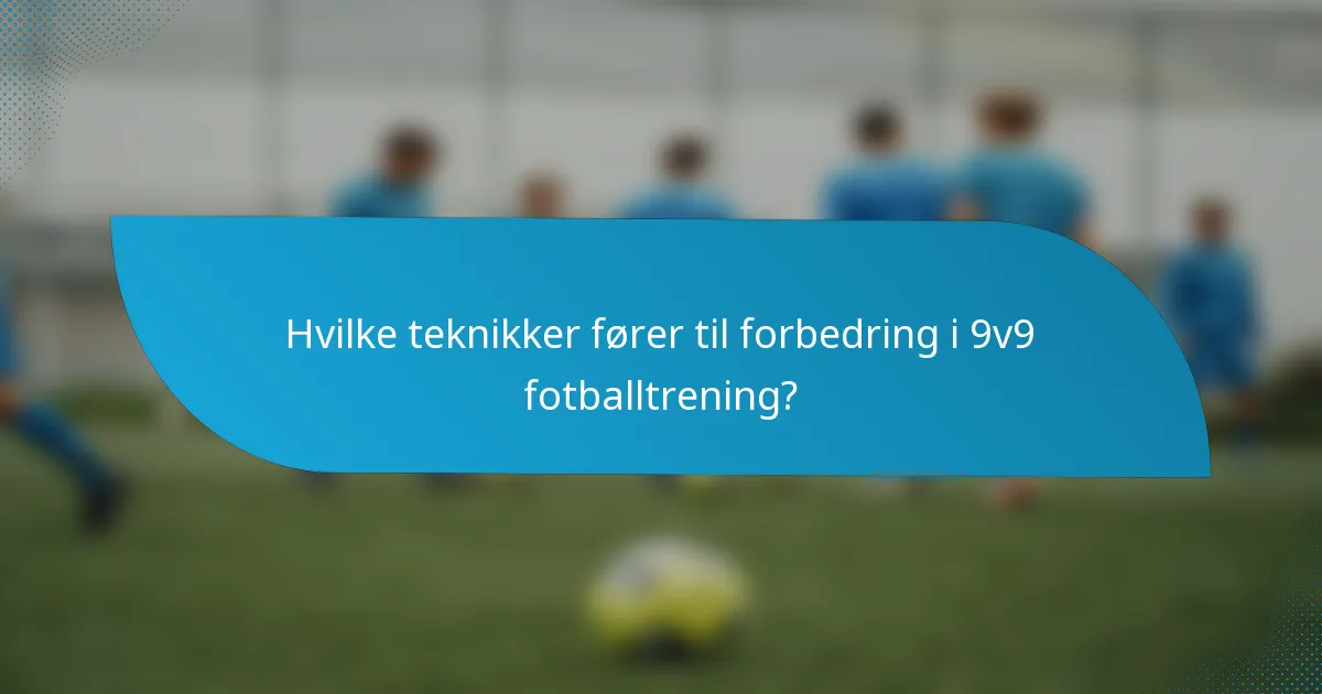 Hvilke teknikker fører til forbedring i 9v9 fotballtrening?