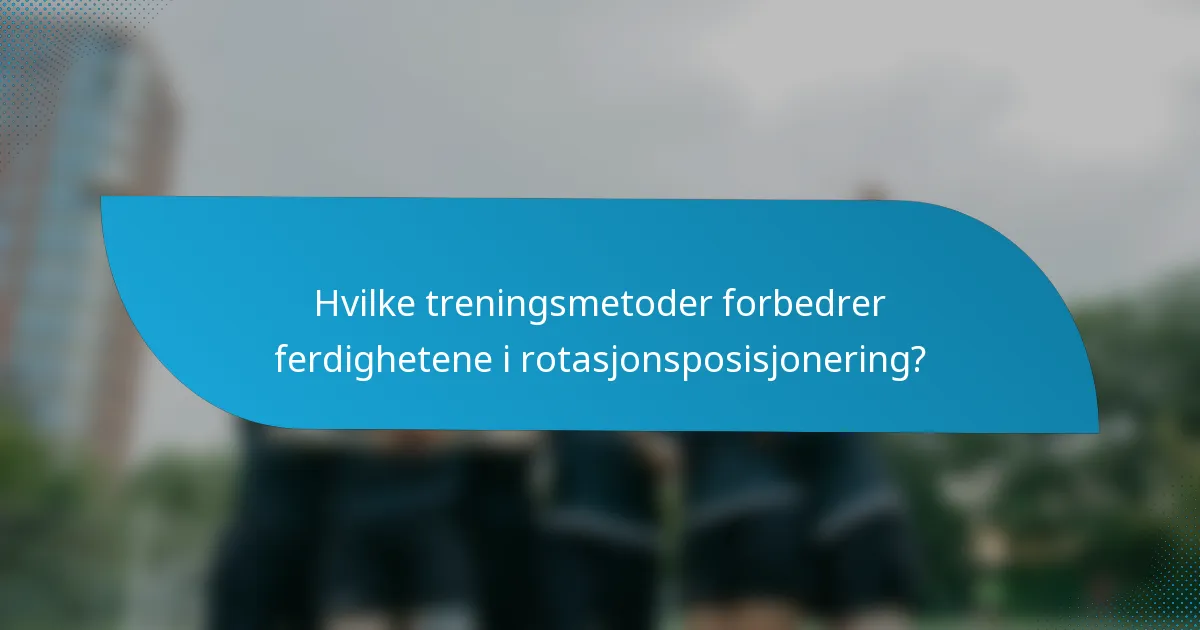 Hvilke treningsmetoder forbedrer ferdighetene i rotasjonsposisjonering?