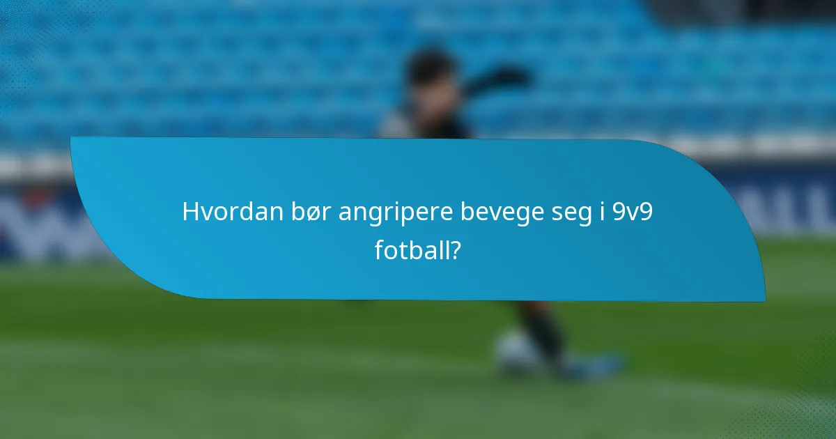Hvordan bør angripere bevege seg i 9v9 fotball?