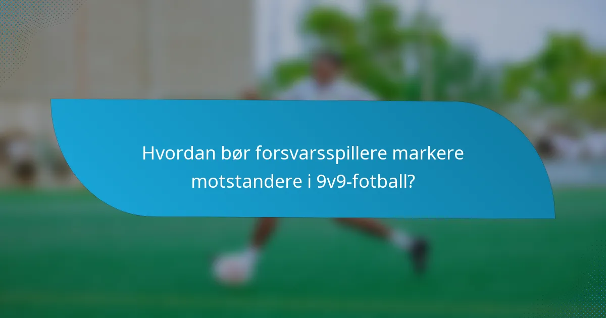Hvordan bør forsvarsspillere markere motstandere i 9v9-fotball?