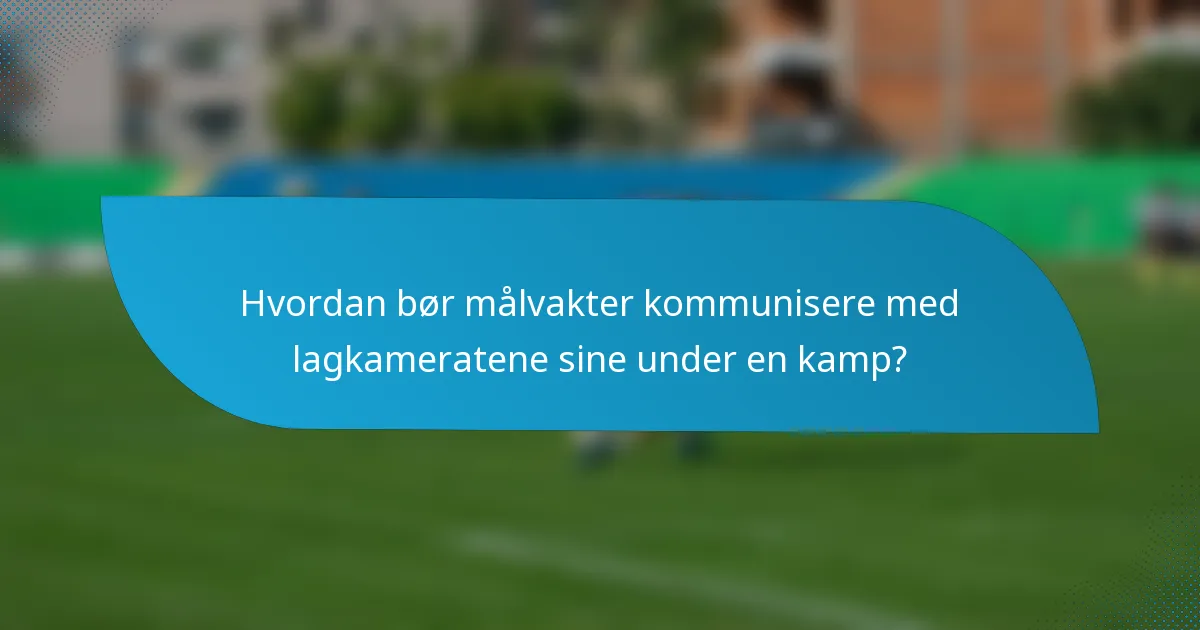 Hvordan bør målvakter kommunisere med lagkameratene sine under en kamp?