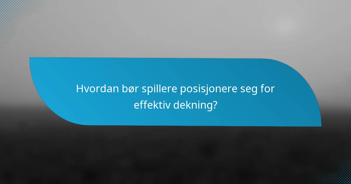 Hvordan bør spillere posisjonere seg for effektiv dekning?