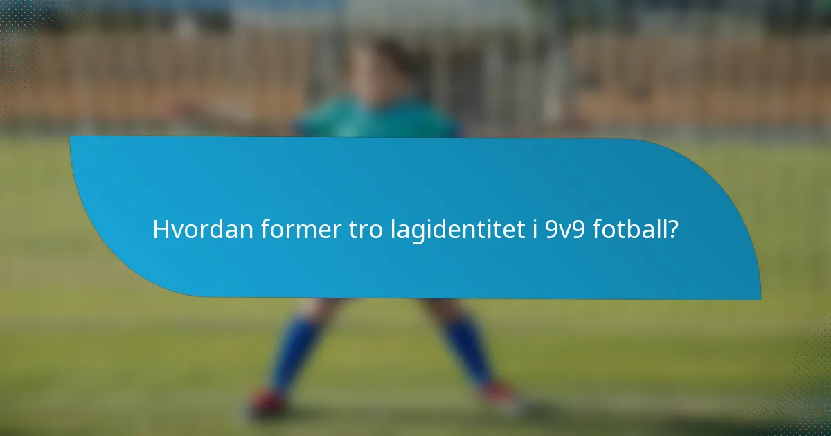 Hvordan former tro lagidentitet i 9v9 fotball?