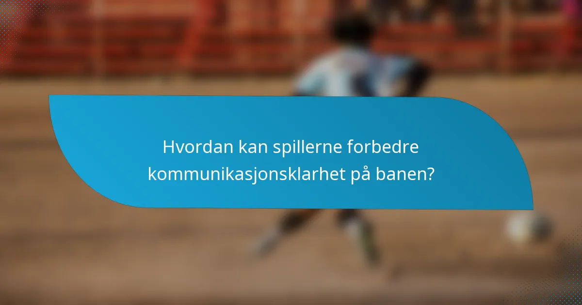 Hvordan kan spillerne forbedre kommunikasjonsklarhet på banen?