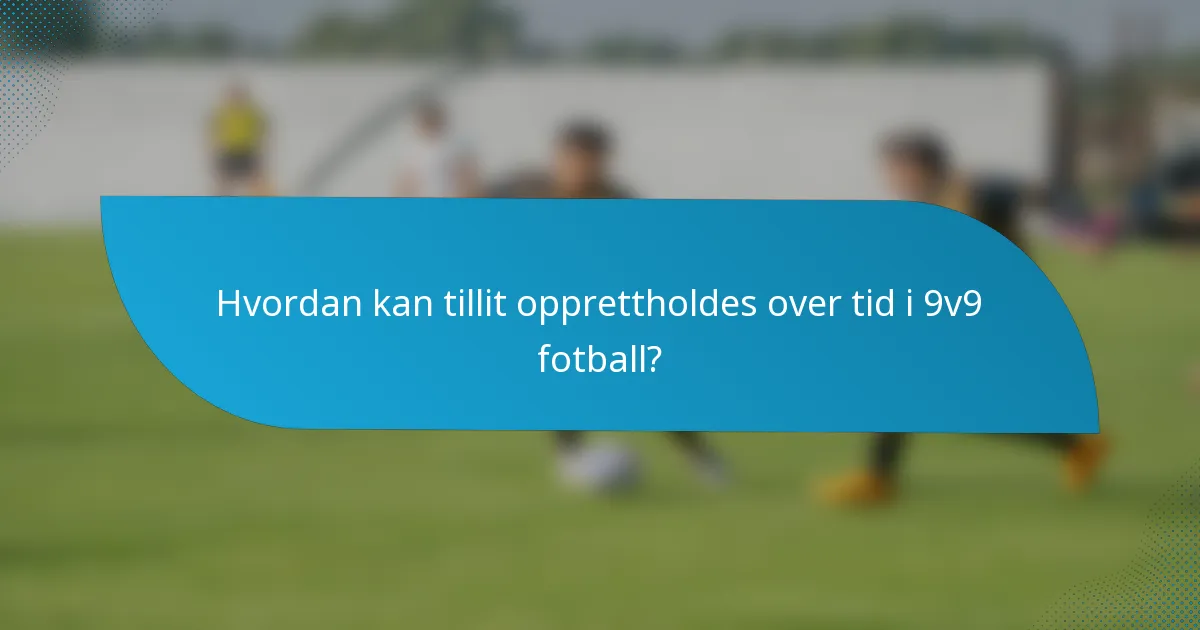 Hvordan kan tillit opprettholdes over tid i 9v9 fotball?