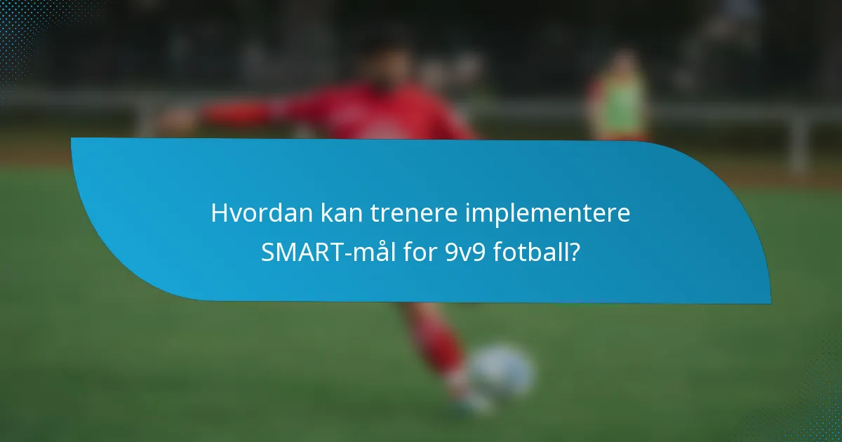 Hvordan kan trenere implementere SMART-mål for 9v9 fotball?