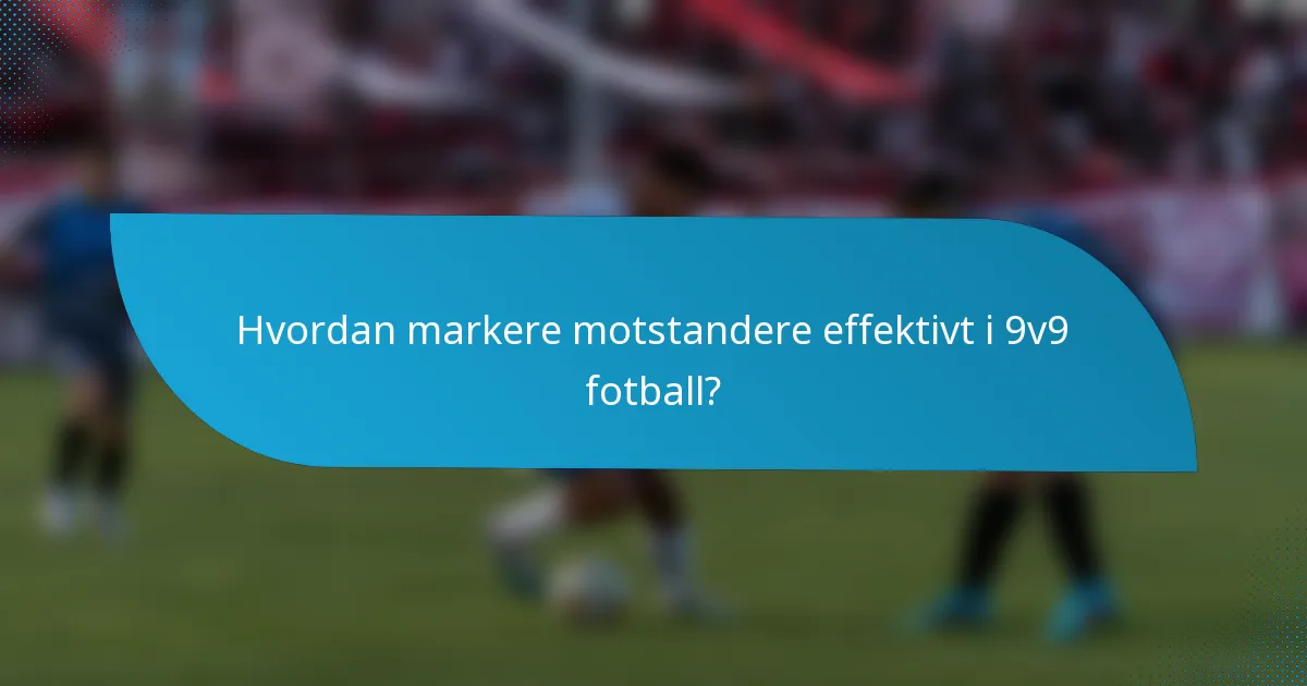 Hvordan markere motstandere effektivt i 9v9 fotball?