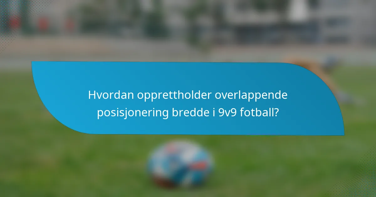 Hvordan opprettholder overlappende posisjonering bredde i 9v9 fotball?