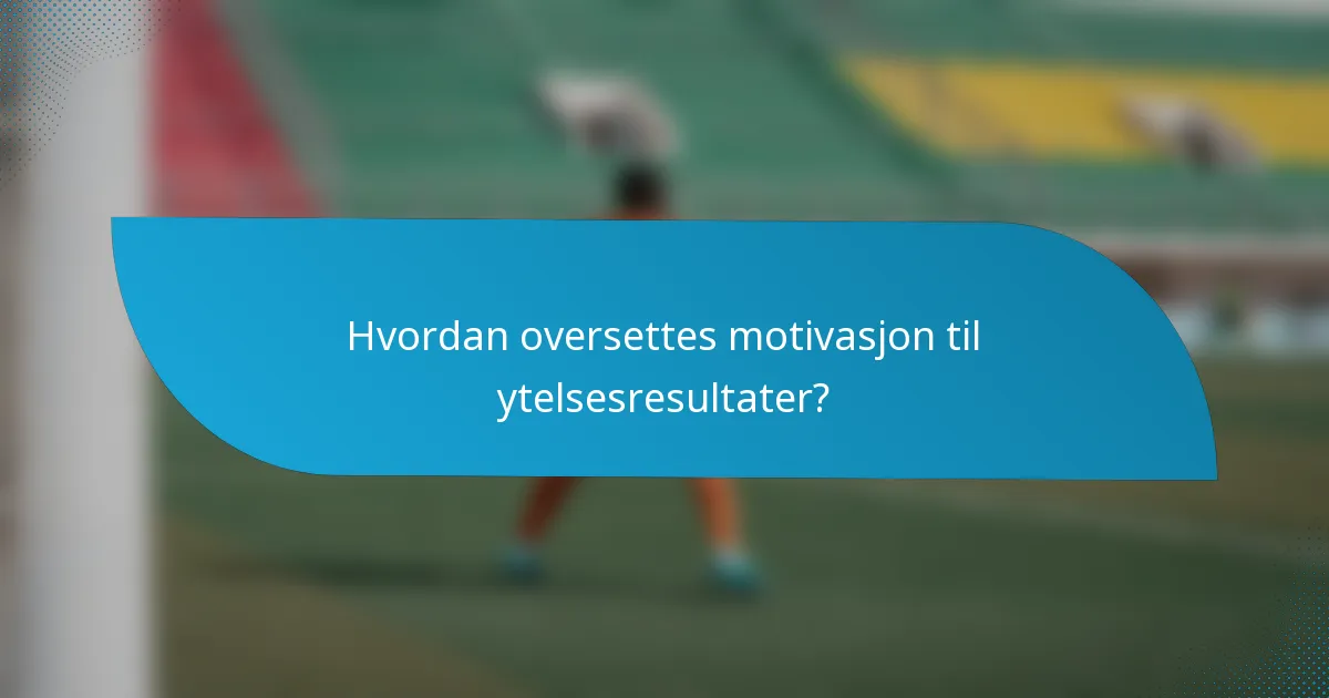 Hvordan oversettes motivasjon til ytelsesresultater?