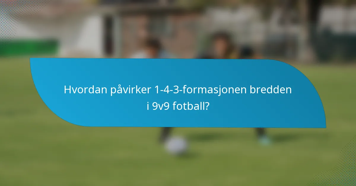Hvordan påvirker 1-4-3-formasjonen bredden i 9v9 fotball?