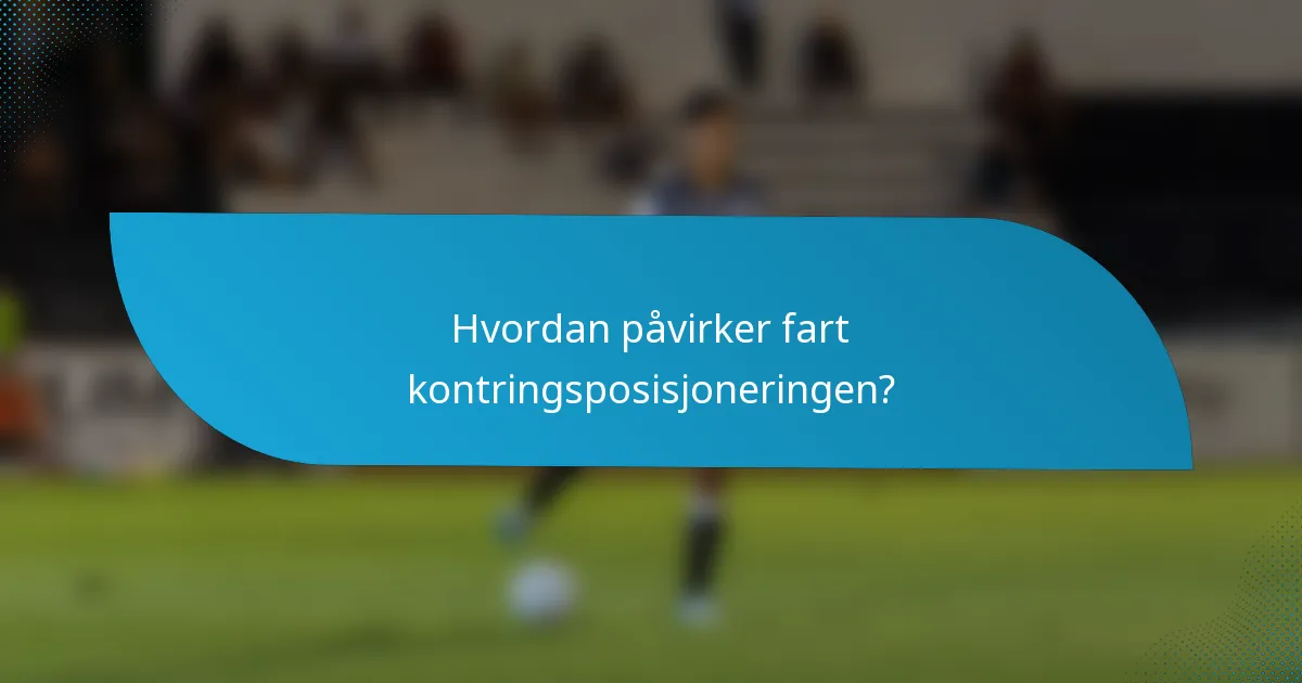 Hvordan påvirker fart kontringsposisjoneringen?