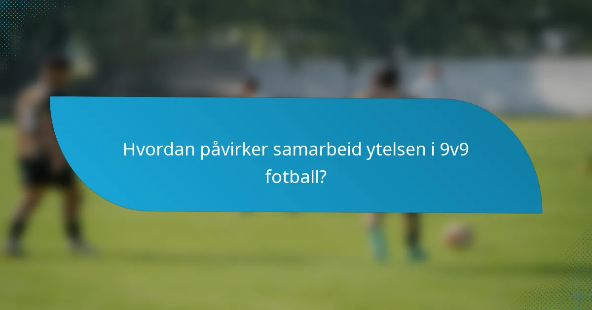 Hvordan påvirker samarbeid ytelsen i 9v9 fotball?