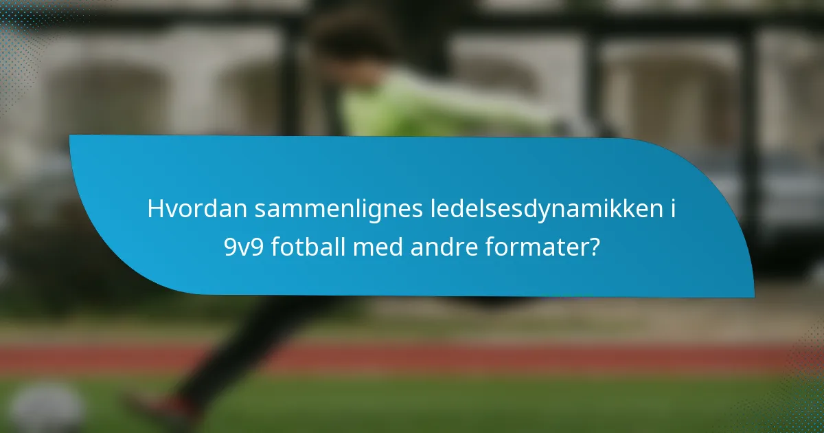Hvordan sammenlignes ledelsesdynamikken i 9v9 fotball med andre formater?
