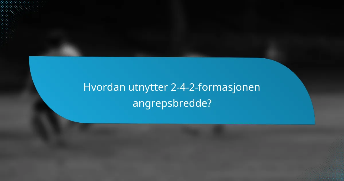 Hvordan utnytter 2-4-2-formasjonen angrepsbredde?