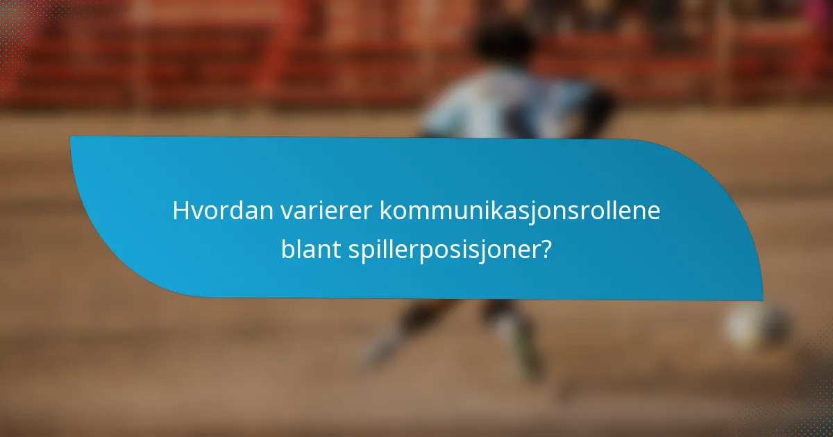 Hvordan varierer kommunikasjonsrollene blant spillerposisjoner?