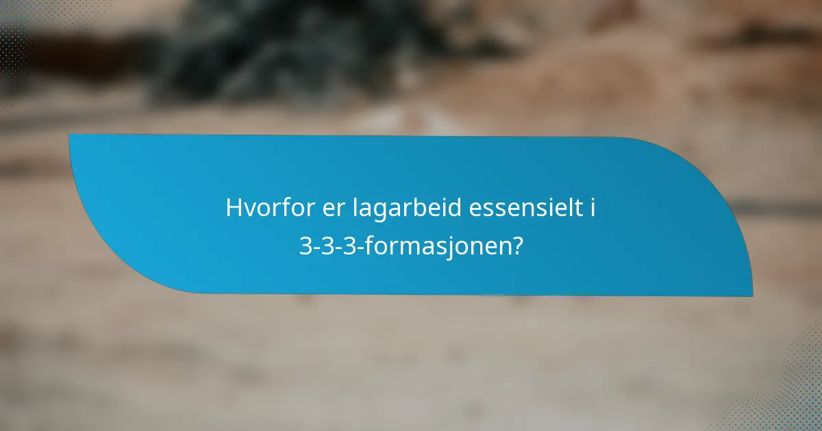 Hvorfor er lagarbeid essensielt i 3-3-3-formasjonen?