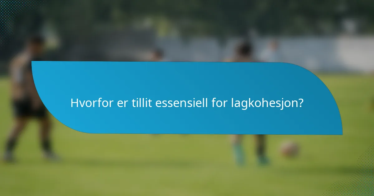 Hvorfor er tillit essensiell for lagkohesjon?